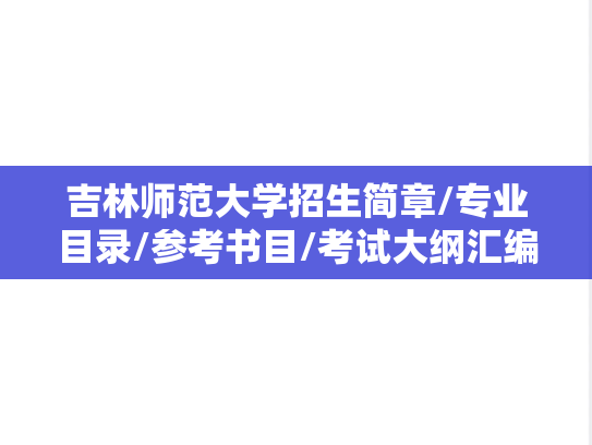 吉林师范大学招生简章/专业目录/参考书目/考试大纲汇编（2018-2025）