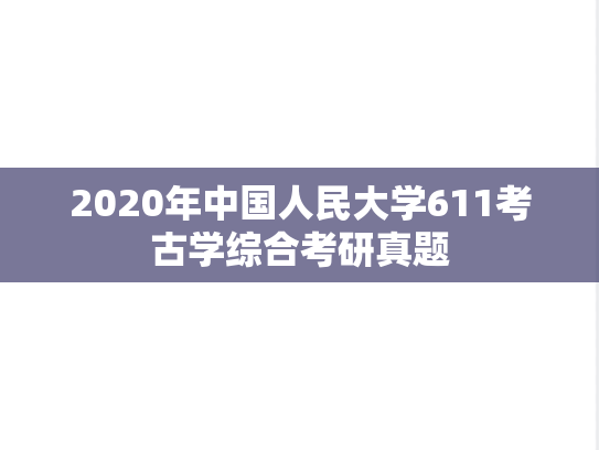 2020年中国人民大学611考古学综合考研真题