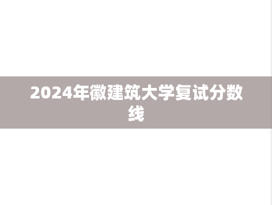 2024年徽建筑大学复试分数线,2024年徽建筑大学复试分数线,徽建筑大学,第1张