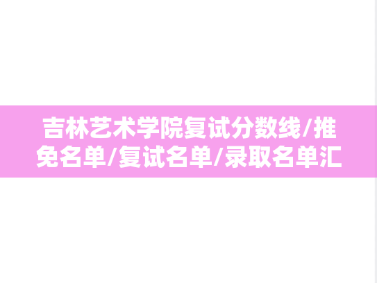 吉林艺术学院复试分数线/推免名单/复试名单/录取名单汇编（2021-2024）