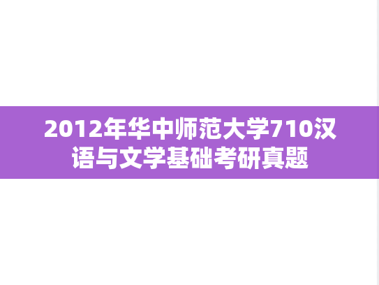2012年华中师范大学710汉语与文学基础考研真题