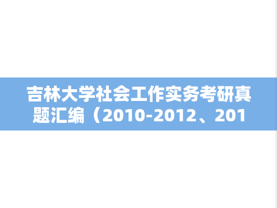 吉林大学社会工作实务考研真题汇编（2010-2012、2018-2019、2021）