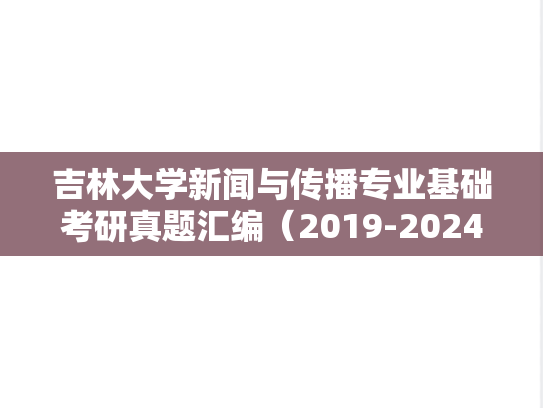 吉林大学新闻与传播专业基础考研真题汇编（2019-2024）