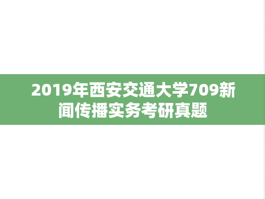 2019年西安交通大学709新闻传播实务考研真题