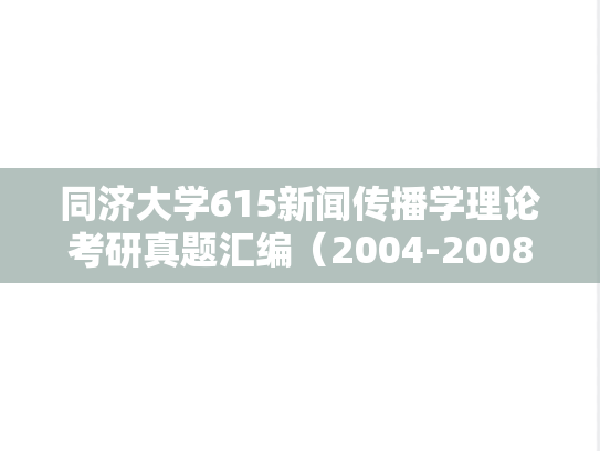 同济大学615新闻传播学理论考研真题汇编（2004-2008、2010-2021）