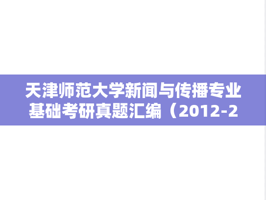 天津师范大学新闻与传播专业基础考研真题汇编（2012-2024）