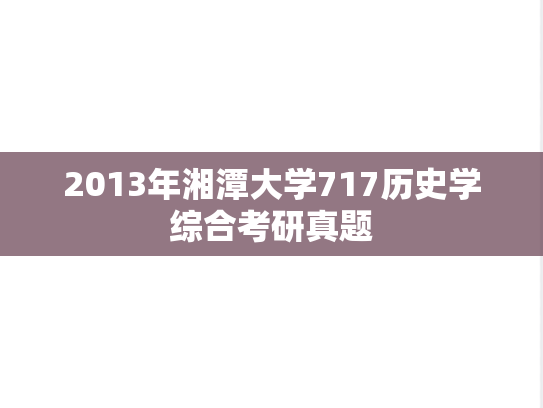 2013年湘潭大学717历史学综合考研真题