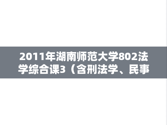 2011年湖南师范大学802法学综合课3（含刑法学、民事诉讼法学）考研真题
