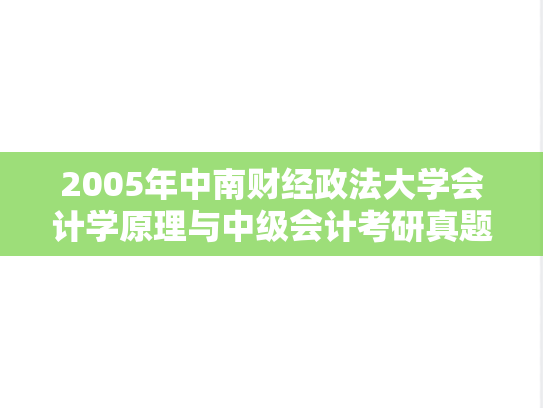 2005年中南财经政法大学会计学原理与中级会计考研真题