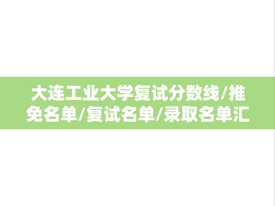 大连工业大学复试分数线/推免名单/复试名单/录取名单汇编（2022-2024）