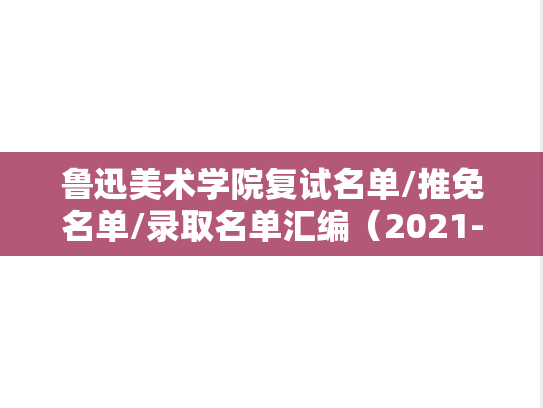 鲁迅美术学院复试名单/推免名单/录取名单汇编（2021-2024）