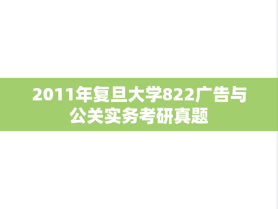 2011年复旦大学822广告与公关实务考研真题