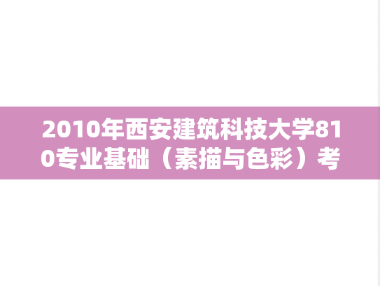2010年西安建筑科技大学810专业基础（素描与色彩）考研真题