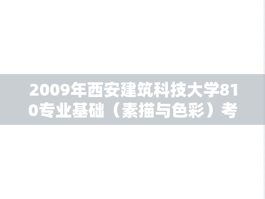 2009年西安建筑科技大学810专业基础（素描与色彩）考研真题