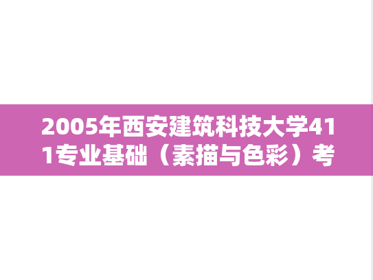2005年西安建筑科技大学411专业基础（素描与色彩）考研真题