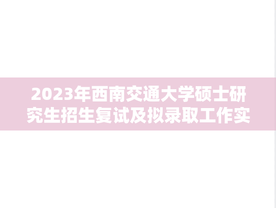 2023年西南交通大学硕士研究生招生复试及拟录取工作实施办法