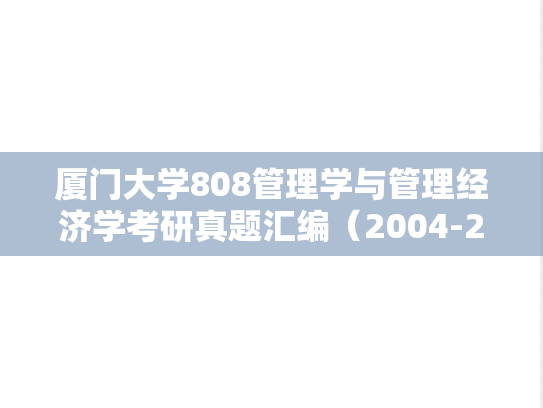 厦门大学808管理学与管理经济学考研真题汇编（2004-2021）