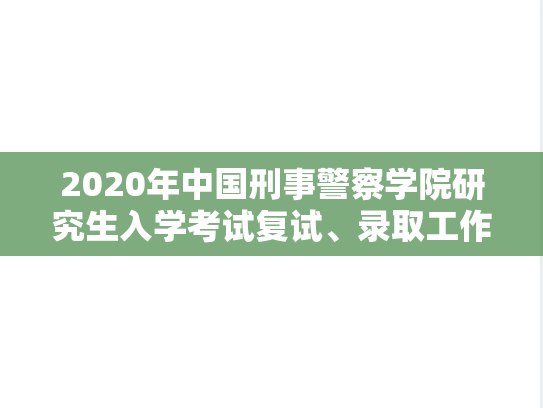 2020年中国刑事警察学院研究生入学考试复试、录取工作办法的通知.docx,中国刑事警察学院复试信息,中国刑事警察学院,复试信息,第1张 2020年中国刑事警察学院研究生入学考试复试、录取工作办法的通知.docx,2020年中国刑事警察学院研究生入学考试复试、录取工作办法的通知.docx,中国刑事警察学院复试信息,中国刑事警察学院,复试信息,第1张
