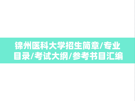 锦州医科大学招生简章/专业目录/考试大纲/参考书目汇编（2020-2025）