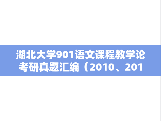 湖北大学901语文课程教学论考研真题汇编（2010、2013-2024）