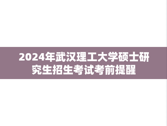2024年武汉理工大学硕士研究生招生考试考前提醒