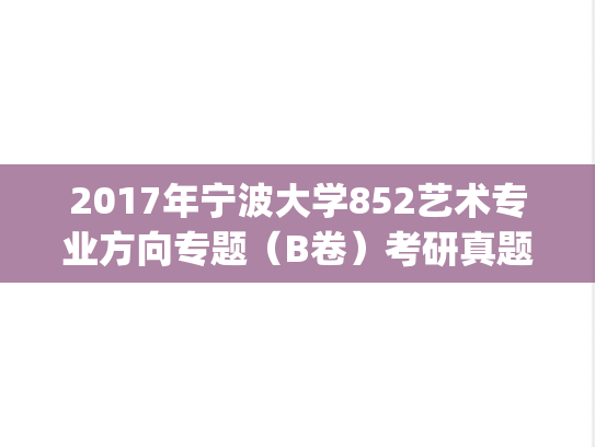 2017年宁波大学852艺术专业方向专题（B卷）考研真题.pdf