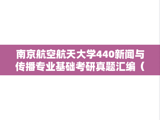 南京航空航天大学440新闻与传播专业基础考研真题汇编（2020-2025）