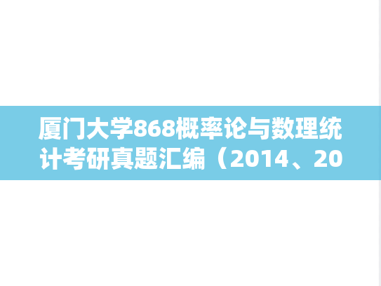 厦门大学868概率论与数理统计考研真题汇编（2014、2018）