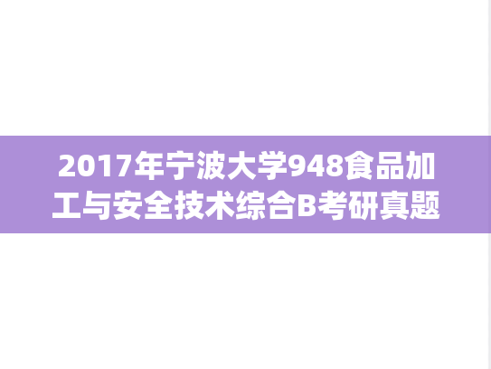 2017年宁波大学948食品加工与安全技术综合B考研真题.pdf