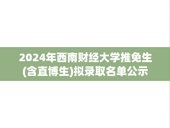 2024年西南财经大学推免生(含直博生)拟录取名单公示,西南财经大学,第1张 2024年西南财经大学推免生(含直博生)拟录取名单公示,2024年西南财经大学推免生(含直博生)拟录取名单公示,西南财经大学,第1张