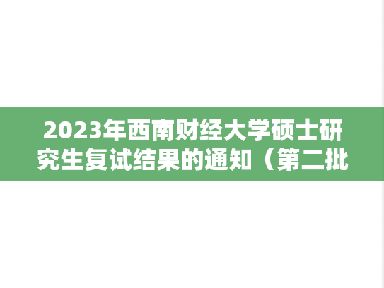 2023年西南财经大学硕士研究生复试结果的通知（第二批）,2023年西南财经大学硕士研究生复试结果的通知（第二批）,西南财经大学,第1张