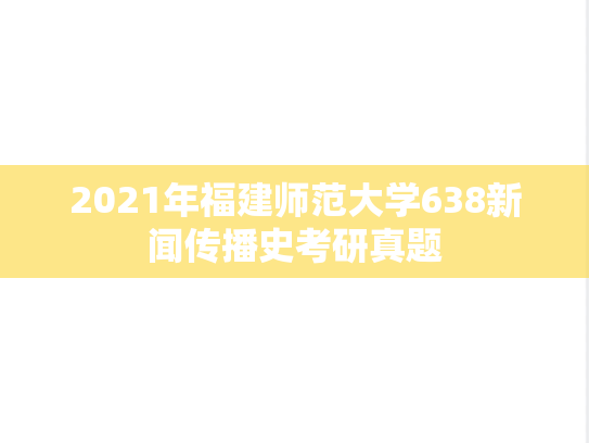 2021年福建师范大学638新闻传播史考研真题