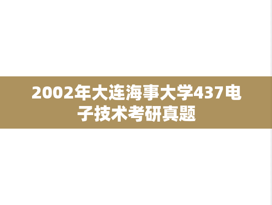 2002年大连海事大学437电子技术考研真题