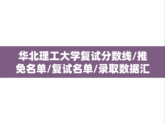 华北理工大学复试分数线/推免名单/复试名单/录取数据汇编（2022-2024）