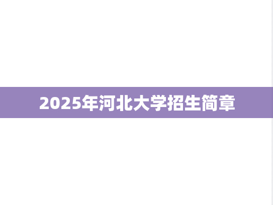 2025年河北大学招生简章,2025年河北大学招生简章,河北大学,第1张