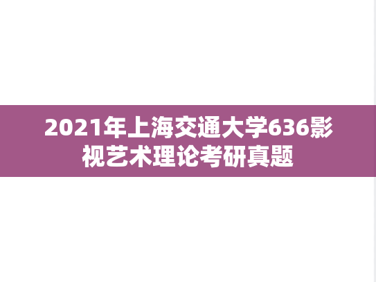 2021年上海交通大学636影视艺术理论考研真题
