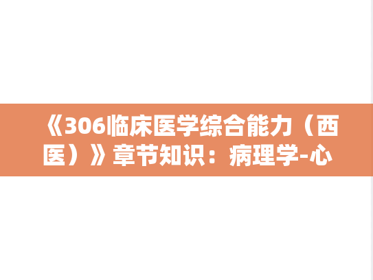 《306临床医学综合能力（西医）》章节知识：病理学-心血管系统疾病