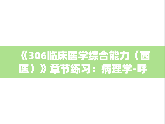 《306临床医学综合能力（西医）》章节练习：病理学-呼吸系统疾病