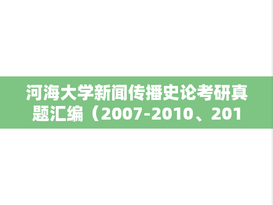 河海大学新闻传播史论考研真题汇编（2007-2010、2012-2013、2016、2018-2024）