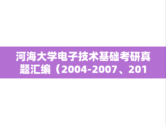 河海大学电子技术基础考研真题汇编（2004-2007、2015-2018、2020）
