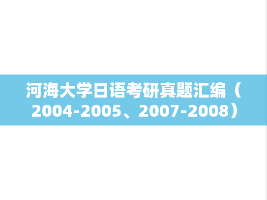 河海大学日语考研真题汇编（2004-2005、2007-2008）