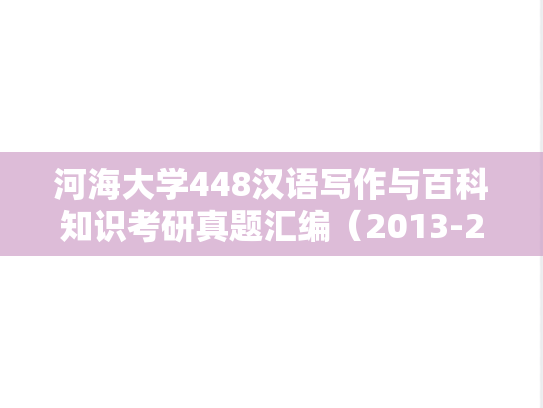 河海大学448汉语写作与百科知识考研真题汇编（2013-2014、2019、2022）