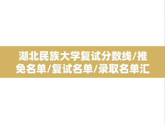 湖北民族大学复试分数线/推免名单/复试名单/录取名单汇编（2022-2024）