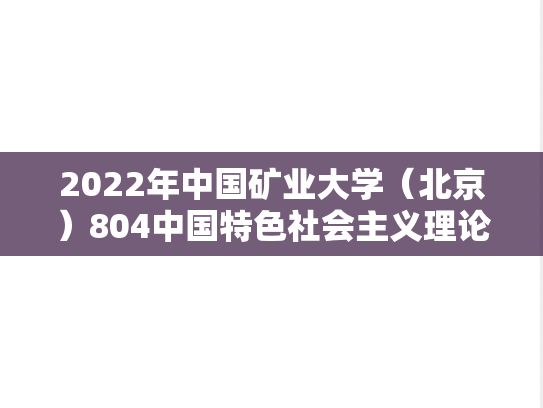 2022年中国矿业大学（北京）804中国特色社会主义理论与实践考研真题