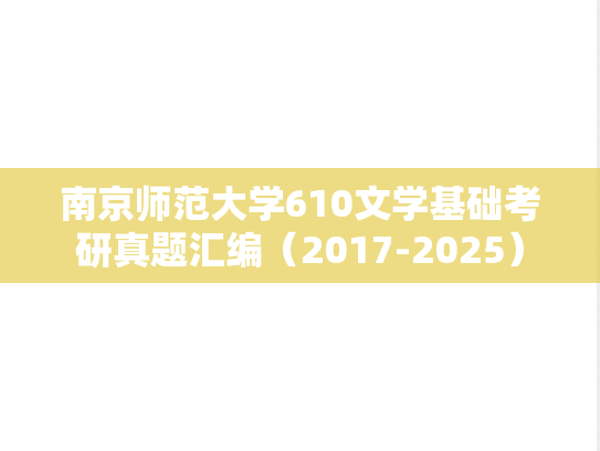 南京师范大学610文学基础考研真题汇编（2017-2025）,南京师范大学610文学基础考研真题汇编（2017-2025）,南京师范大学汇编,文学基础汇编,第1张