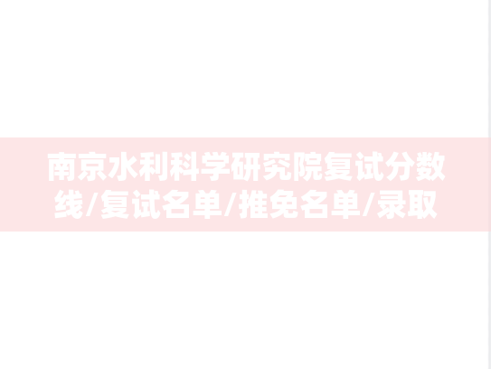 南京水利科学研究院复试分数线/复试名单/推免名单/录取名单（2023-2024）,南京水利科学研究院复试分数线/复试名单/推免名单/录取名单（2023-2024）,南京水利科学研究院汇编,第1张