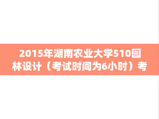 2015年湖南农业大学510园林设计（考试时间为6小时）考研真题.pdf
