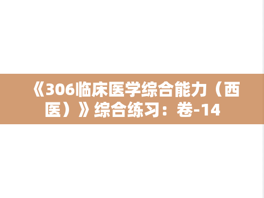 《306临床医学综合能力（西医）》综合练习：卷-14