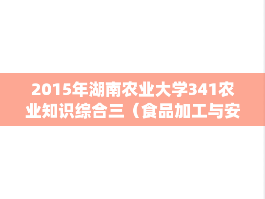 2015年湖南农业大学341农业知识综合三（食品加工与安全领域）考研真题.pdf
