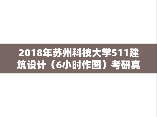2018年苏州科技大学511建筑设计（6小时作图）考研真题